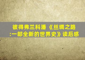 彼得弗兰科潘 《丝绸之路:一部全新的世界史》读后感